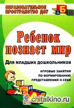 Ребенок познает мир: Игровые занятия по формированию представлений о себе. Для младших дошкольников