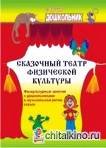 Сказочный театр физической культуры: Физкультурные занятия с дошкольниками в музыкальном ритме сказок