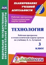 Технология: 3 класс. Рабочая программа и технологические карты уроков по учебнику Е. А. Лутцевой. «Начальная школа XXI века». ФГОС