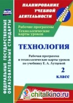 Технология: 2 класс. Рабочая программа и технологические карты уроков по учебнику Е. А. Лутцевой. «Начальная школа XXI века». ФГОС