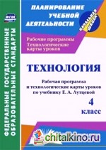 Технология: 4 класс. Рабочая программа и технологические карты уроков по учебнику Е. А. Лутцевой. «Начальная школа XXI века». ФГОС