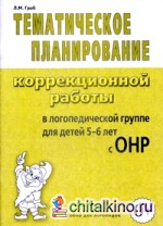 Тематическое планирование коррекционной работы в логопедической группе для детей 5-6 лет с ОНР: Пособие для логопедов