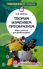 Творим, изменяем, преобразуем: Игры-занятия для дошкольников