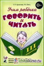 Учим ребенка говорить и читать: Конспекты занятий по развитию фонематической стороны речи и обучению грамоте детей старшего дошкольного возраста. III период обучения