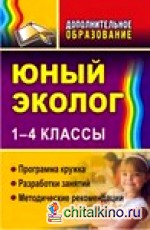 Юный эколог: 1-4 классы. Программа кружка, разработки занятий, методические рекомендации