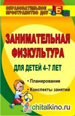 Занимательная физкультура для детей 4-7 лет: Планирование, конспекты занятий