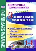 Занятия в группе продлённого дня: 1-4 классы. Проблемно-ценностное общение, познавательно-игровая деятельность