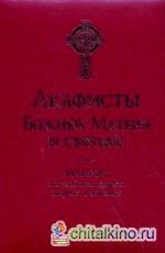 Акафисты Божией Матери и святым: Читаемые в житейских нуждах, скорбях и болезнях