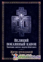 Великий покаянный канон: Творение святого Андрея Критского, читаемый в понедельник, вторник, среду. С прибавлением жития преподобной Марии Египетской