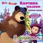 Маша и Медведь: Картина маслом. Книга-перевертыш