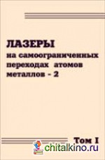 Лазеры на самоограниченных переходах атомов металлов — 2: В 2 томах. Том 1