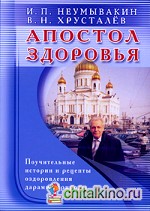 Апостол здоровья: Поучительные истории и рецепты оздоровления дарами Природы