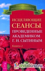 Исцеляющие сеансы, проведенные академиком Сытиным Г: Н. Книга 2