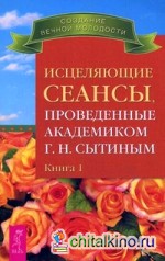 Исцеляющие сеансы, проведенные академиком Сытиным Г: Н. Книга 1