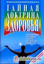 Тайная доктрина здоровья: Сокровенные источники энергии, долголетия, любви