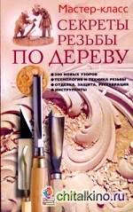 Секреты резьбы по дереву: 200 новых узоров, технология и техника резьбы, отделка защита, реставрация, инструменты