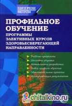 Профильное обучение: Программы элективных курсов здоровьесберегающей направленности. Учебно-методическое пособие