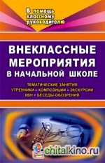 Внеклассные мероприятия в начальной школе: тематические занятия, утренники, композиции, экскурсии, КВН, беседы-обозрения