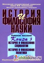 История и философия науки: Учебное пособие. В 4-х книгах. Книга 3: История и философия социологии. История и философия политики