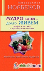 Мудро едим — долго живем: Мифы и Истина о правильном питании