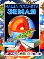 Наша планета Земля: Детская энциклопедия