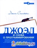 Джоэл: и снова о программировании: Новые мысли о разнообразных и иногда родственных вопросах, которые должны быть интересны разработчикам программного обеспечения, проектировщикам и менеджерам, а так же тем, кому посчастливилось или не повезло в каком-то
