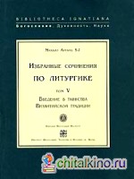 Избранные сочинения по литургике: Том 5. Введение в таинства Византийской традиции