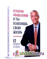 Измени мышление — и ты изменишь свою жизнь: 12 правил успеха