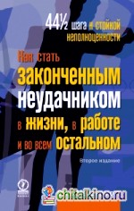 Как стать законченным неудачником в жизни, в работе и во всем остальном: 44 с половиной шага к стойкой неполноценности