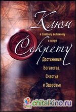 Ключ к самому великому в мире секрету достижения Богатства, Счастья и Здоровья