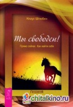 Ты свободен! Прямо сейчас: Как найти себя