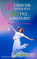 121 способ прожить 121 год: и больше!. Рецепты долголетия