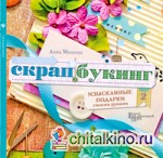 Скрапбукинг: Изысканные подарки своими руками. Руководство