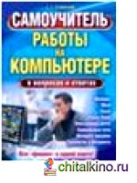 Самоучитель работы на компьютере в вопросах и ответах: Все «фишки» в одной книге!