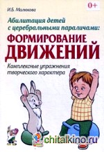 Абилитация детей с церебральными параличами: Формирование движений. Комплексные упражнения творческого характера
