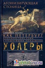 Агонизирующая столица: Как Петербург противостоял семи страшнейшим эпидемиям холеры