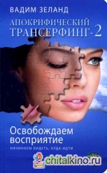 Апокрифический Трансерфинг — 2: Освобождаем восприятие: начинаем видеть, куда идти