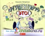 Аргументируй это! Как убедить кого угодно в чем угодно