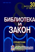 Библиотека и закон: Юридический журнал-справочник. Тексты документов, комментарии, консультации, юридические советы на каждый день. Выпуск 30 (1'2011)