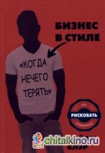 Бизнес в стиле «Когда нечего терять»: Как рисковать правильно