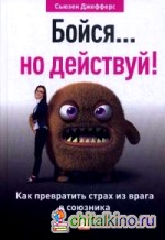 Бойся: но действуй! Как превратить страх из врага в союзника