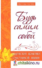 Будь самим собой: Ведические практики счастливой жизни