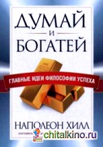 Думай и богатей: Главные идеи философии успеха