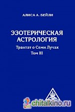 Эзотерическая астрология: Трактат о Семи Лучах. Том 3