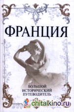 Франция: Большой исторический путеводитель