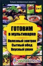 Готовим в мультиварке: Полезный завтрак. Сытный обед. Вкусный ужин