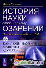 История науки сквозь призму озарений: Книга 6: От счетных машин до ЭВМ: как люди научили машины «думать»