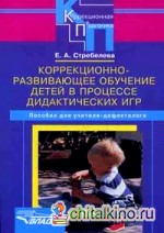 Коррекционно-развивающее обучение детей в процессе дидактических игр: пособие для учителя-дефектолога