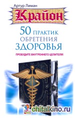 Крайон: 50 практик обретения здоровья. Пробудите внутреннего целителя!