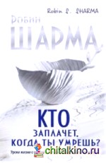 Кто заплачет, когда ты умрешь? Уроки жизни от монаха, который продал свой «феррари»